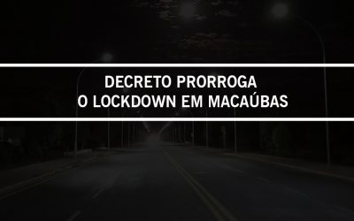 NOVO DECRETO PRORROGA O LOCKDOWN EM MACAÚBAS, ATÉ O DIA 15 DE MARÇO