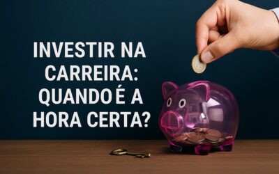 COMO SABER QUANDO É O MOMENTO DE INVESTIR NA CARREIRA